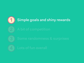 1 Simple goals and shiny rewards
A bit of competition
Some randomness & surprises
Lots of fun overall
2
3
4
 