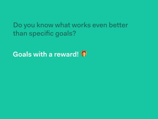 Goals with a reward! 🎁
Do you know what works even better
than speciﬁc goals?
 
