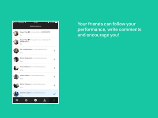 Your friends can follow your
performance, write comments
and encourage you!
 