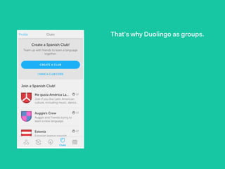 That’s why Duolingo as groups.
 