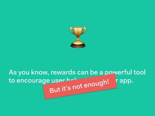 As you know, rewards can be a powerful tool
to encourage user behavior on your app.
🏆
But it’s not enough!
 