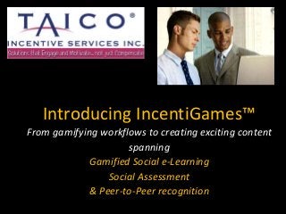 Introducing IncentiGames™
From gamifying workflows to creating exciting content
spanning
Gamified Social e-Learning
Social Assessment
& Peer-to-Peer recognition
 