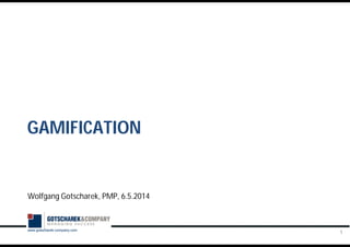 www.gotscharek-company.com
Wolfgang Gotscharek, PMP, 6.5.2014
1
GAMIFICATION
 