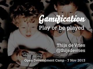 Gamiﬁcation
Play or be played
Thijs de Vries
@thijsdevries
!

Open Development Camp - 7 Nov 2013

 