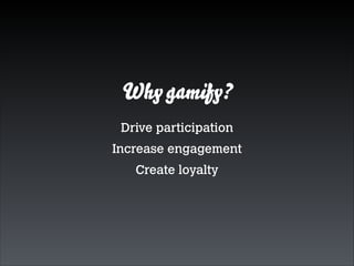 Why gamify?
Drive participation
Increase engagement
Create loyalty

 
