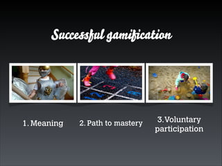 Successful gamiﬁcation

1. Meaning

2. Path to mastery

3.Voluntary
participation

 