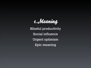 1. Meaning
Blissful productivity
Social inﬂuence
Urgent optimism
Epic meaning

 