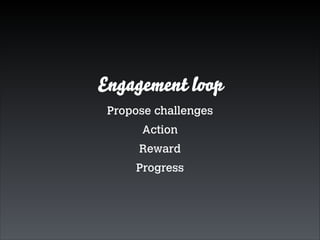 Engagement loop
Propose challenges
Action
Reward
Progress

 