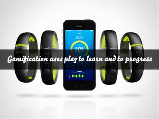 Gamiﬁcation uses play to learn and to progress

 