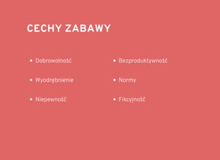 CECHY ZABAWYCECHY ZABAWY
Dobrowolność
Wyodrębnienie
Niepewność
Bezproduktywność
Normy
Fikcyjność
 