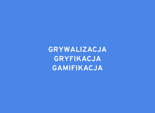 GRYWALIZACJAGRYWALIZACJA
GRYFIKACJAGRYFIKACJA
GAMIFIKACJAGAMIFIKACJA
 