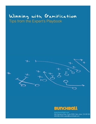 Winning with Gamification
Tips from the Expert’s Playbook




                          www.bunchball.com
                          355 Santana Row, Suite 2020, San Jose, CA 95128
                          408.985.2034 sales@bunchball.com
 