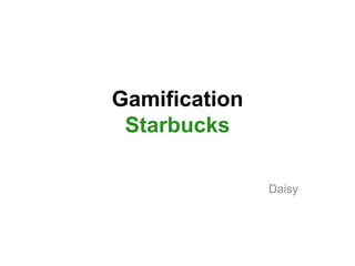 Gamification
Starbucks
Daisy

 