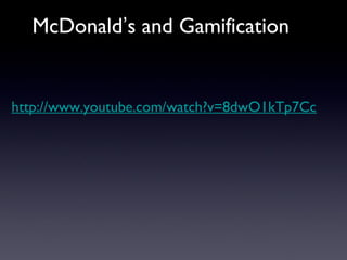 McDonald’s and Gamification
http://www.youtube.com/watch?v=8dwO1kTp7Cc
 