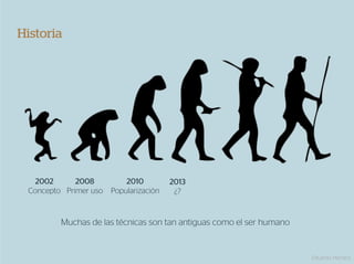 Historia




  2002       2008          2010         2013
 Concepto Primer uso   Popularización    ¿?


         Muchas de las técnicas son tan antiguas como el ser humano


                                                                      Eduardo Herranz
 
