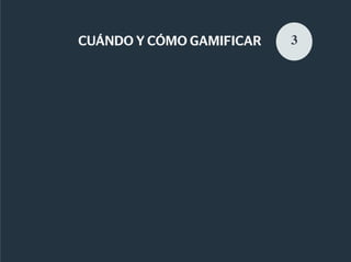 CUÁNDO Y CÓMO GAMIFICAR   3
 