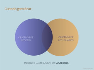 Cuándo gamiﬁcar




       OBJETIVOS DE                     OBJETIVOS DE
         NEGOCIO                        LOS USUARIOS




           Para que la GAMIFICACIÓN sea SOSTENIBLE

                                                       Eduardo Herranz
 