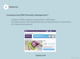 4     PRODUCTOS




    Crowdsourcing (DWP Innovation Management) 14

       -  Captaron 4.500 usuarios que generaron 1.400 ideas
       -  Se seleccionaron 1.100 ideas de las que se implementaron 63 proyectos
       -  £21 millones de beneficio




                                     Quirky.com
                                                                              Eduardo Herranz
 