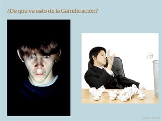 ¿De qué va esto de la Gamiﬁcación?




                                     Eduardo Herranz
 