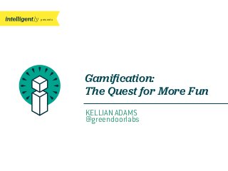 presents
KELLIAN ADAMS
@greendoorlabs
Gamiﬁcation:
The Quest for More Fun
 