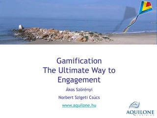 Gamification
The Ultimate Way to
    Engagement
       Ákos Szörényi
    Norbert Szigeti Csúcs
     www.aquilone.hu
 