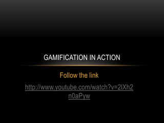GAMIFICATION IN ACTION
Follow the link
http://www.youtube.com/watch?v=2lXh2
n0aPyw

 