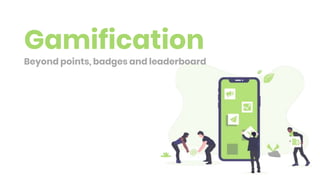 Gamification
Beyond points, badges and leaderboard
 