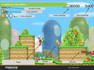 In  a  game  you  earn  points…
Number  of  lives
Cash  collected
Points  collected

Coins  collected

Player

Enemy

Time  remaining

Rewards
Super  Mario  Wii  2

 