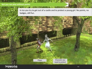 but  you  can  play  without  points

In  Ico  you  try  to  get  out  of  a  castle  and  to  protect  a  young  girl.  No  points,  no  
badges,  s'll  fun.

Player

Character  you  
need  to  protect
Ico

 