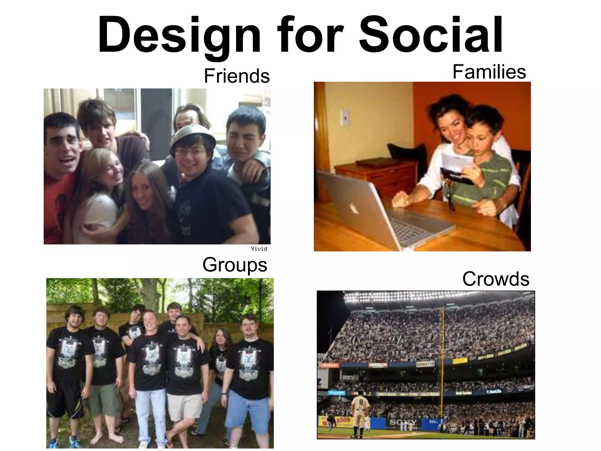 Design for Social
    Friends   Families




    Groups
               Crowds
 