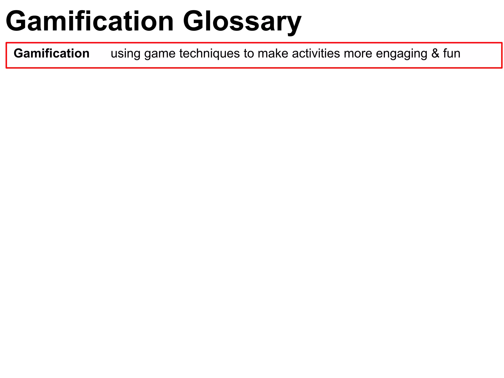 Gamification Glossary
Gamification   using game techniques to make activities more engaging & fun
 