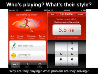 Who’s playing? What’s their style?




 Why are they playing? What problem are they solving?
 