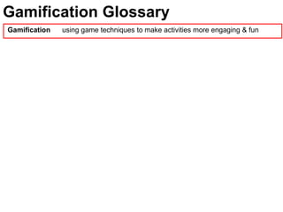 Gamification Glossary
Gamification   using game techniques to make activities more engaging & fun
 