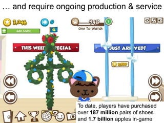 … and require ongoing production & service




                   To date, players have purchased
                   over 187 million pairs of shoes
                   and 1.7 billion apples in-game
 