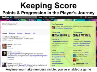 Keeping Score
Points & Progression in the Player’s Journey




 Anytime you make numbers visible, you’ve enabled a game
 
