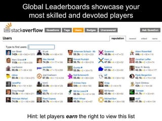 Global Leaderboards showcase your
 most skilled and devoted players




 Hint: let players earn the right to view this list
 