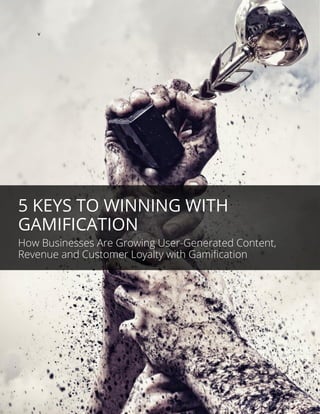 v
5 KEYS TO WINNING WITH
GAMIFICATION
How Businesses Are Growing User-Generated Content,
Revenue and Customer Loyalty with Gamification
 