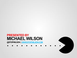 PRESENTED BY
MICHAEL WILSON
............
@STOPWILSON | WWW.STOPWILSON.COM
 