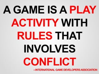 RULES OF A GAME
•   Games are an activity.
•   Games have rules.
•   Games have conflict.
•   Games have goals.
•   Games ...