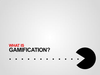 WHAT IS
GAMIFICATION?
............
 