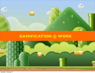 GAMIFICATION @ WORK
Saturday, 4 February 17
 