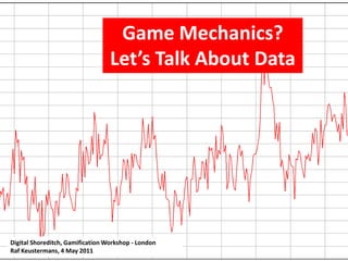 Game Mechanics? Let’s Talk About Data Digital Shoreditch, Gamification Workshop - London Raf Keustermans, 4 May 2011 