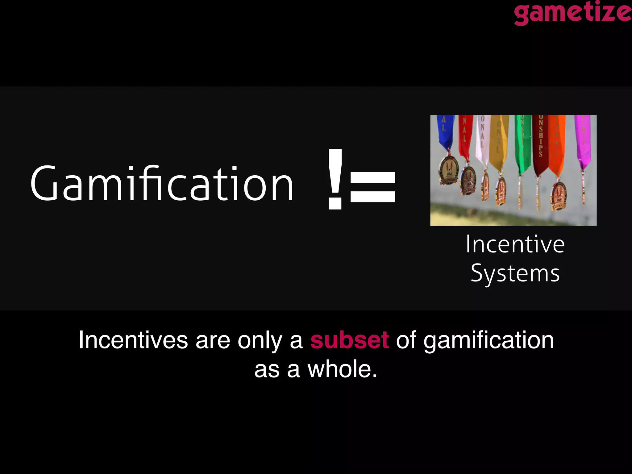 Incentives are only a subset of gamiﬁcation  
as a whole. !
Incentive
Systems !
Gamiﬁcation! !=!
 