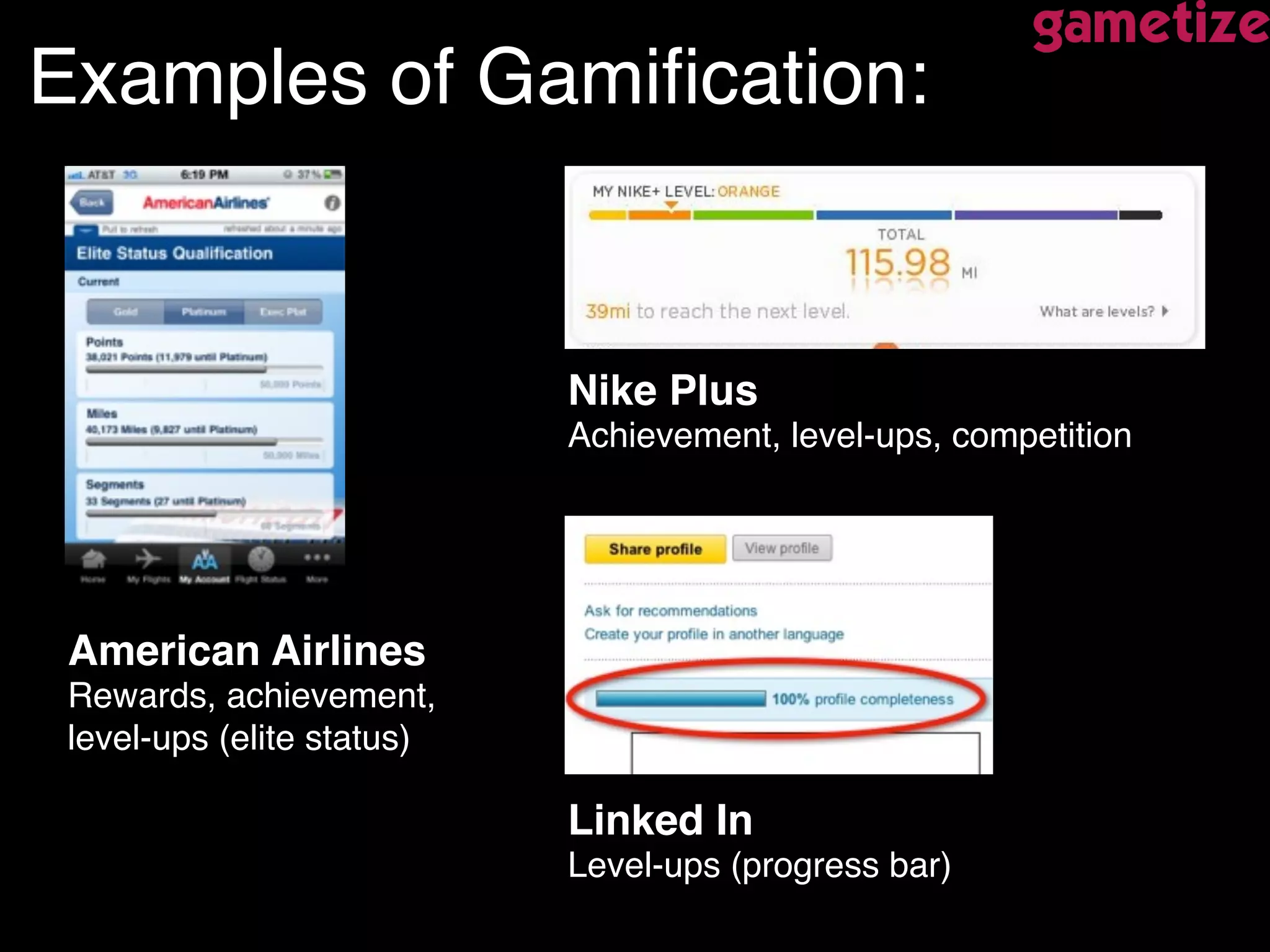 Examples of Gamiﬁcation:!
American Airlines 
Rewards, achievement,
level-ups (elite status)!
Nike Plus 
Achievement, level-ups, competition!
Linked In 
Level-ups (progress bar)!
 