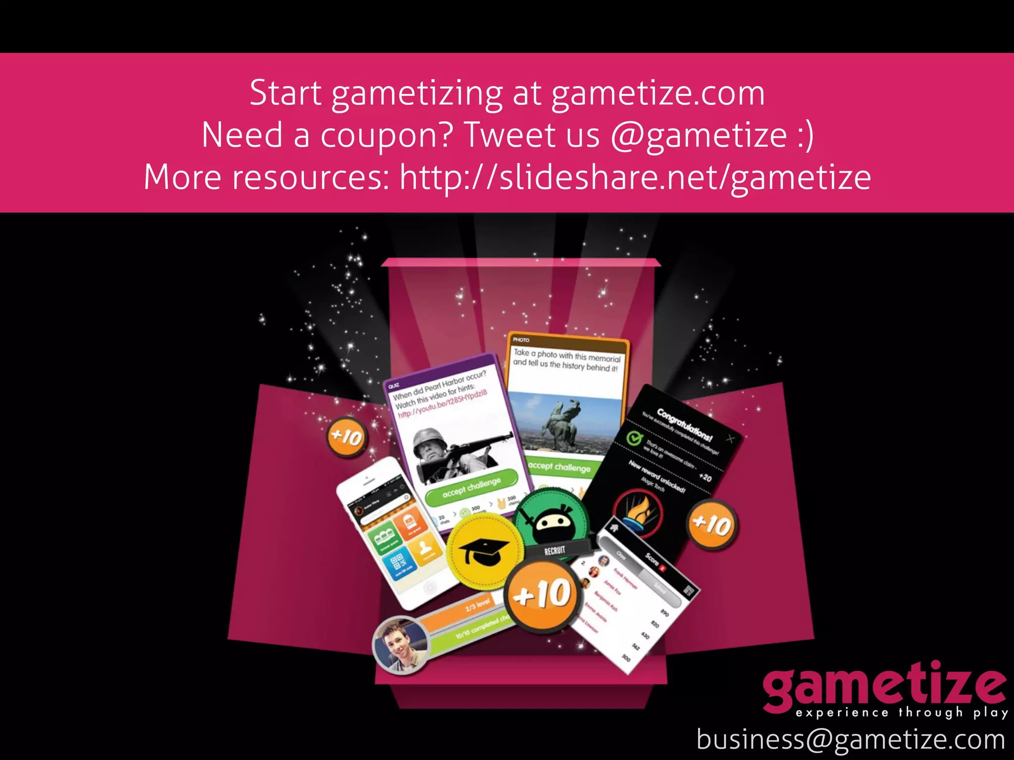 business@gametize.com
Start gametizing at gametize.com
Need a coupon? Tweet us @gametize :)
More resources: http://slideshare.net/gametize
 