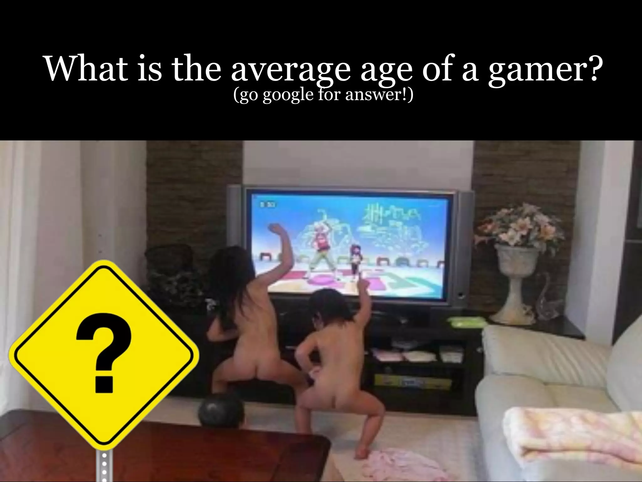 What is the average age of a gamer?
(go google for answer!)
 