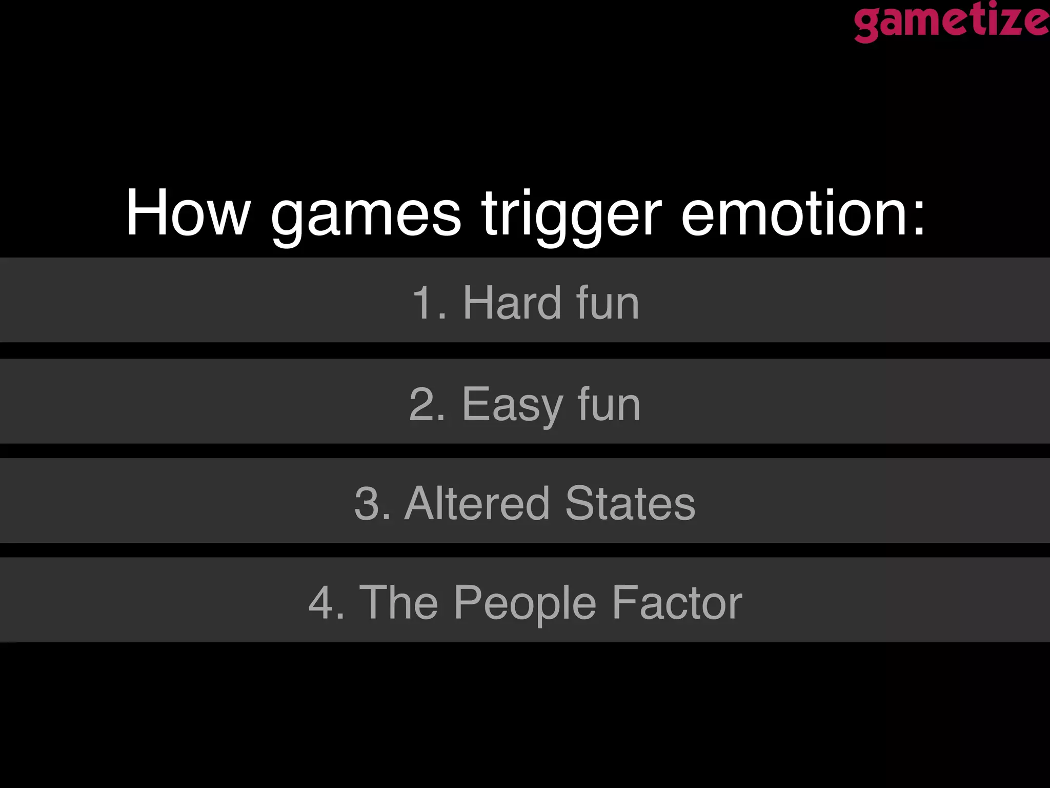 How games trigger emotion: !
1. Hard fun!
2. Easy fun!
3. Altered States!
4. The People Factor!
 