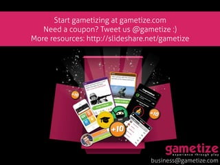 business@gametize.com
Start gametizing at gametize.com
Need a coupon? Tweet us @gametize :)
More resources: http://slideshare.net/gametize
 