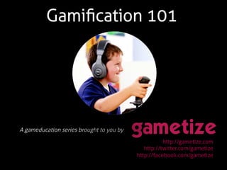 Gamiﬁcation 101
A gameducation series brought to you by!
http://gametize.com
http://twitter.com/gametize
http://facebook.com/gametize
 