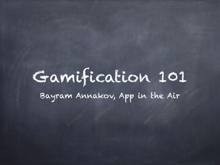 Gamification 101
Bayram Annakov, App in the Air
 